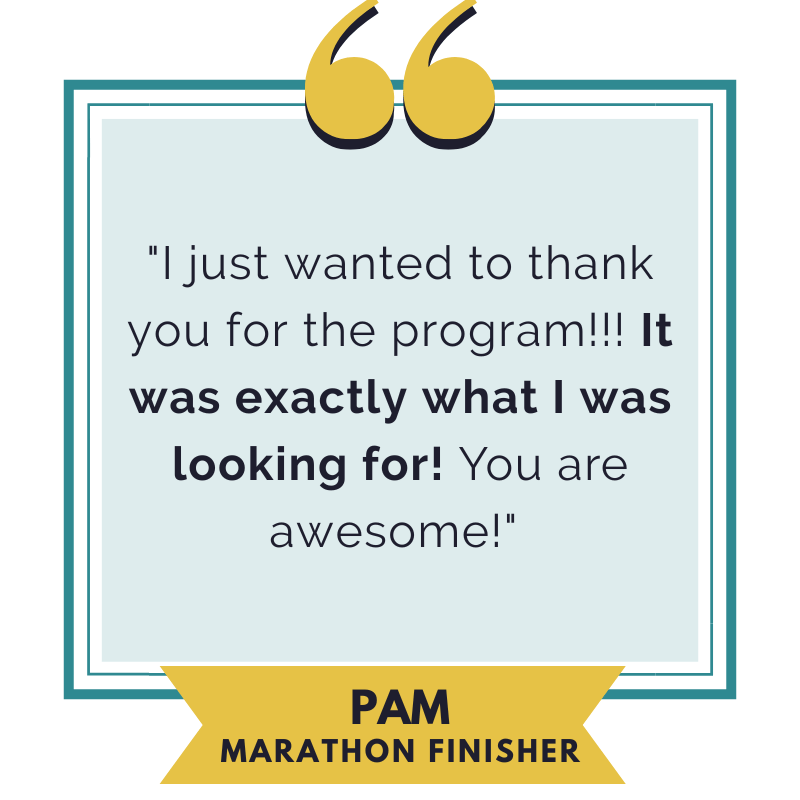 A Testimonial from a runner who used the Run Your First Marathon Training Program and said thank you for the plan it was exactly what she was looking for to help her run her first marathon! 