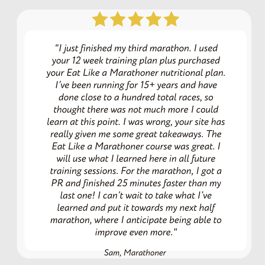 Testimonial of Eat Like a Marathoner Nutrition Course from runner who said they took 25 minutes off their marathon finish time and that they have run over a hundred races but still learned so much from this course.